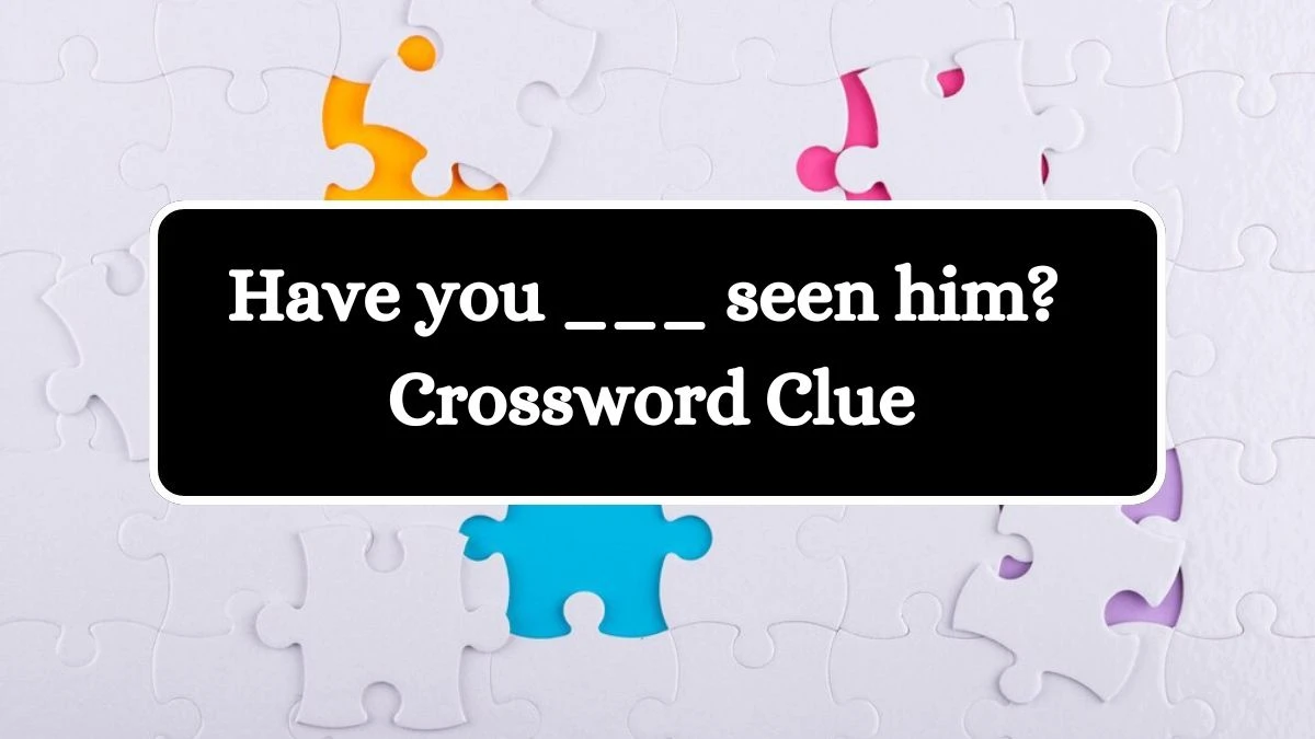 Have you ___ seen him? Daily Commuter Crossword Clue Puzzle Answer from July 25, 2024