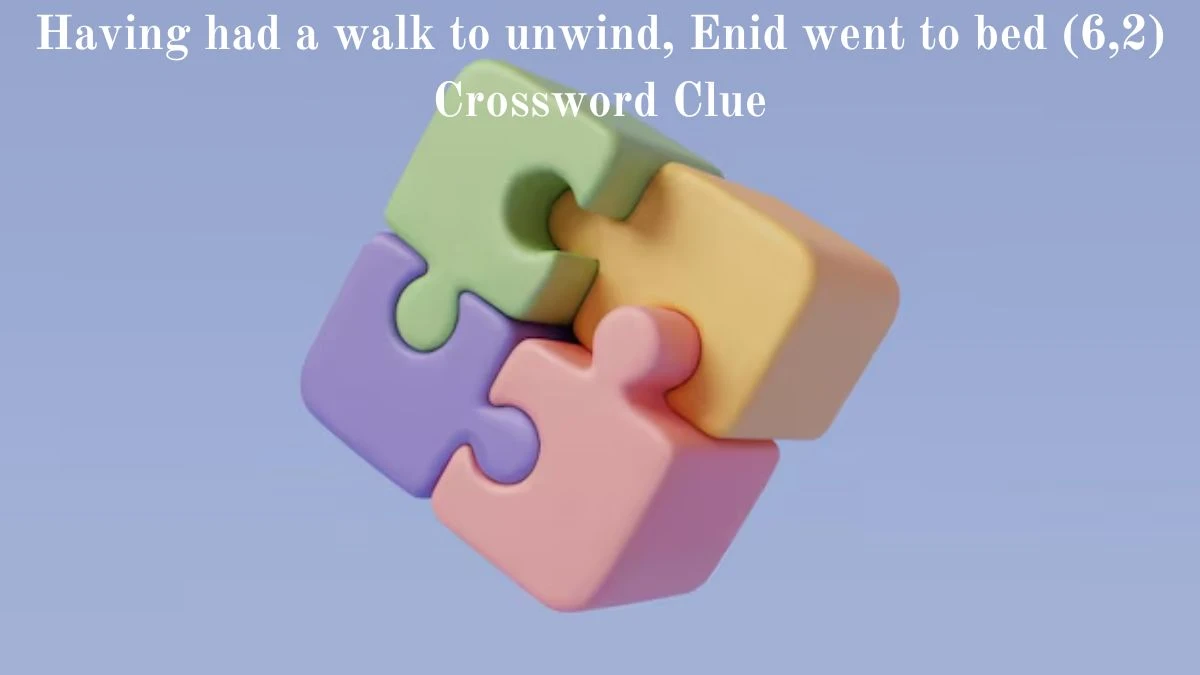 Having had a walk to unwind, Enid went to bed (6,2) Crossword Clue Answers on July 03, 2024