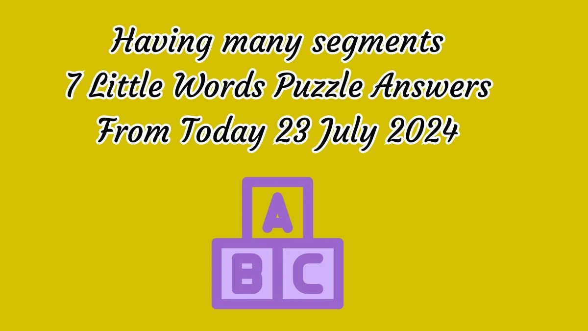 Having many segments 7 Little Words Puzzle Answer from July 23, 2024