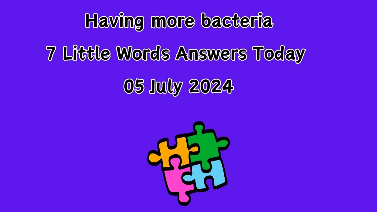 Having more bacteria 7 Little Words Puzzle Answer from July 05, 2024