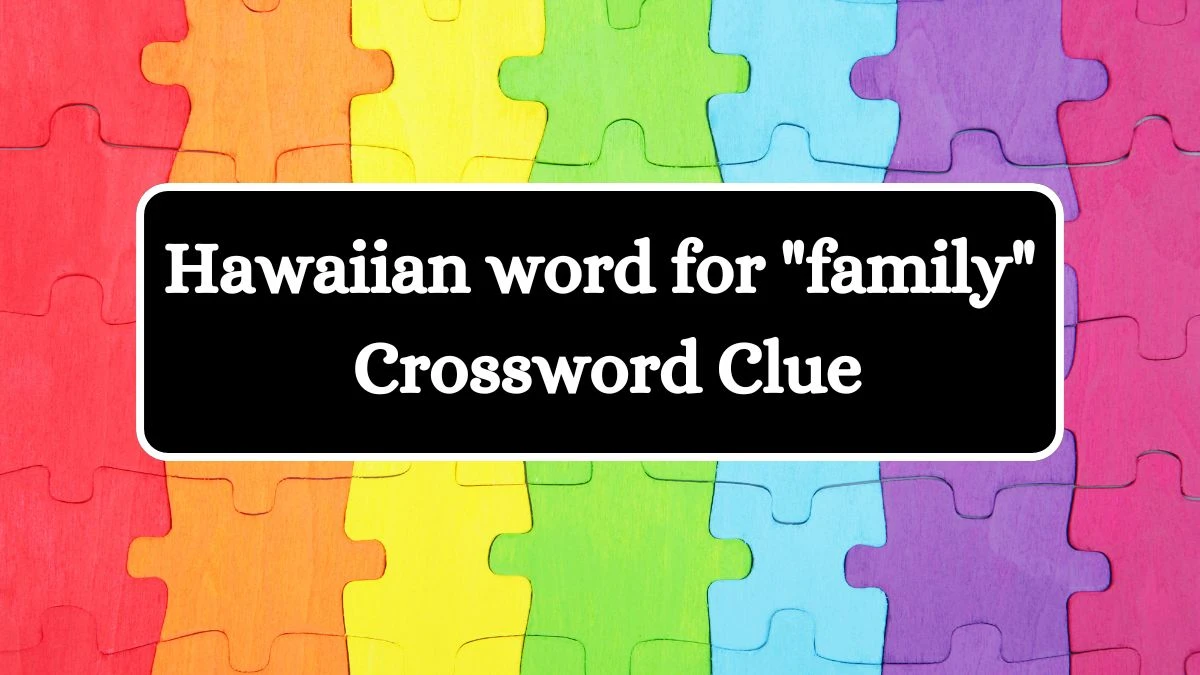 LA Times Hawaiian word for family Crossword Clue Puzzle Answer from July 09, 2024