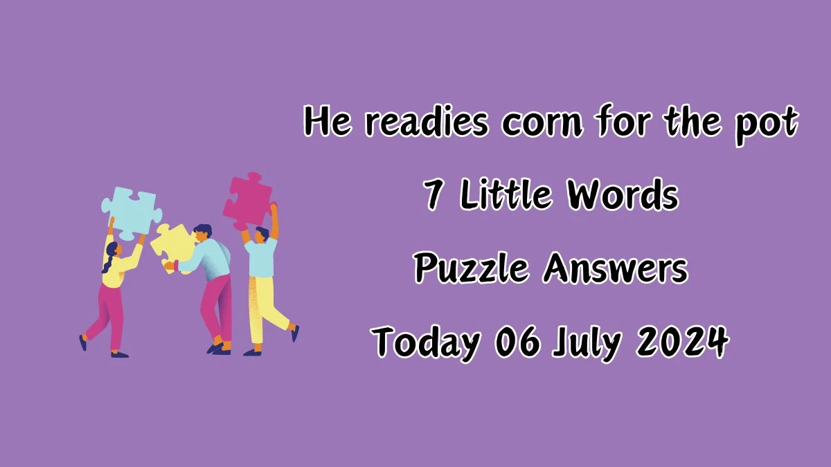 He readies corn for the pot 7 Little Words Puzzle Answer from July 06, 2024