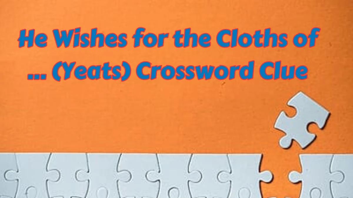 He Wishes for the Cloths of ... (Yeats) Crossword Clue Puzzle Answer from July 11, 2024