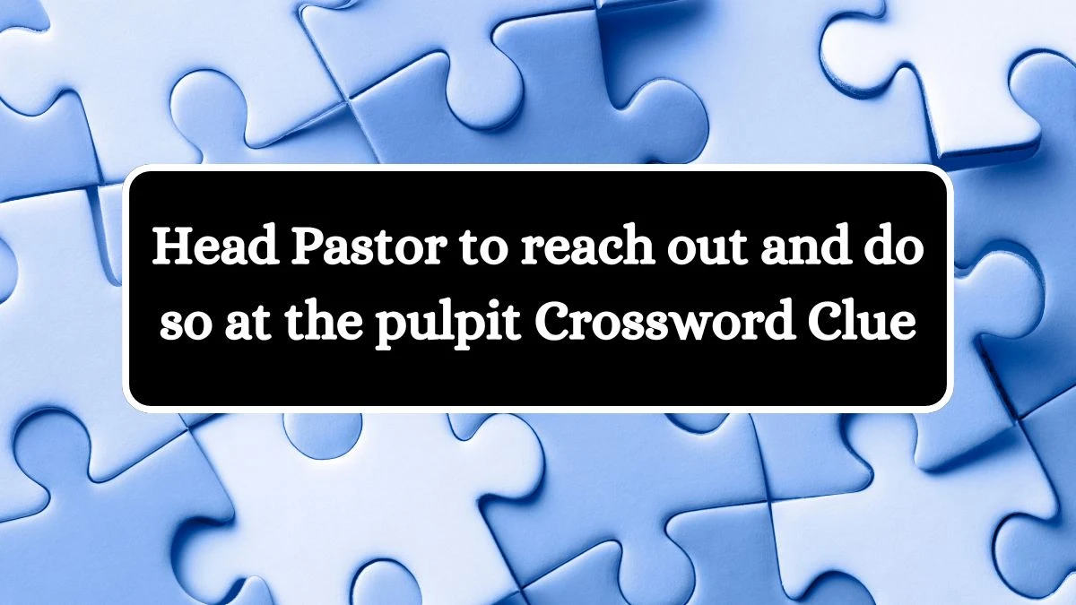 Head Pastor to reach out and do so at the pulpit Crossword Clue Puzzle Answer from July 12, 2024