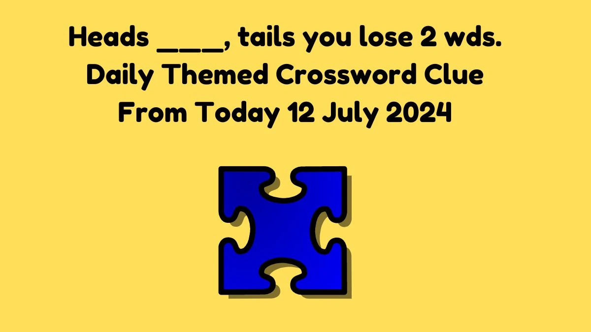 Heads ___, tails you lose 2 wds. Daily Themed Crossword Clue Answers on July 12, 2024