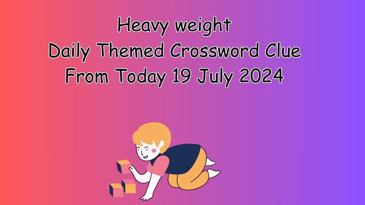 Heavy weight Daily Themed Crossword Clue Puzzle Answer from July 19, 2024