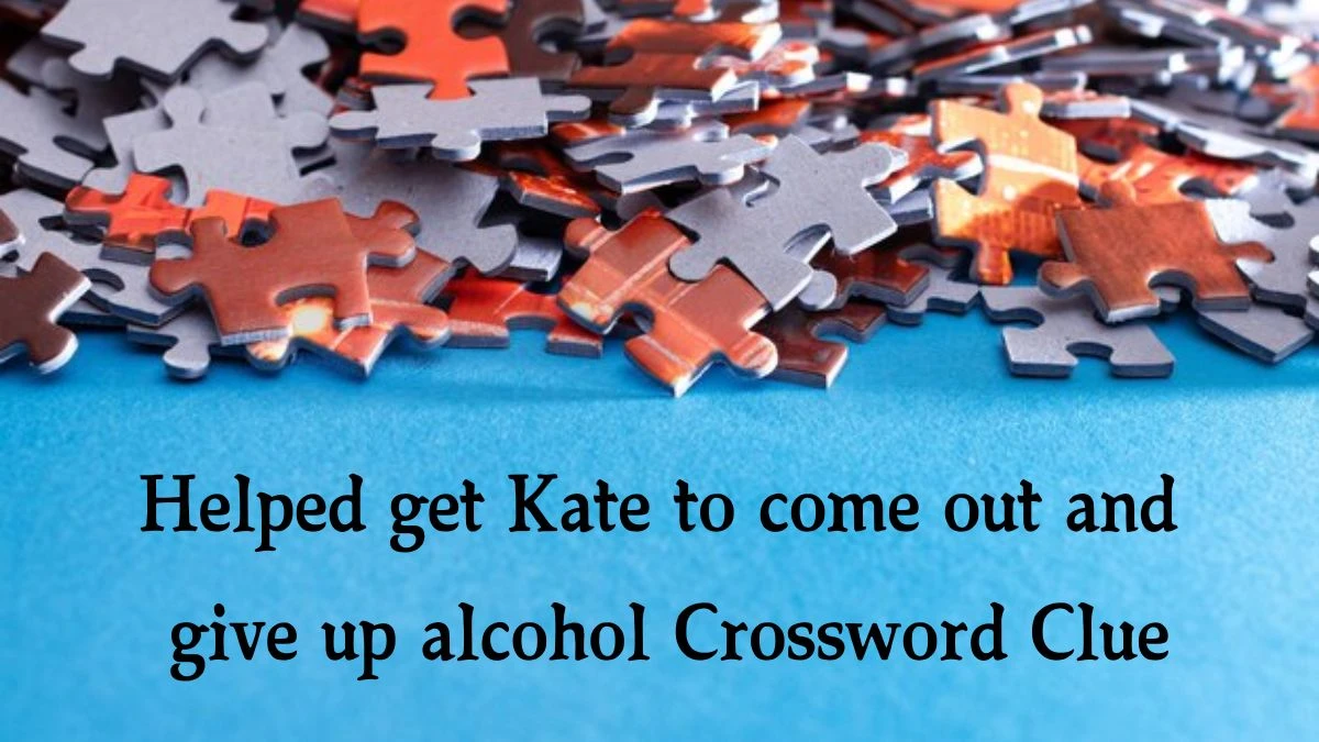 Helped get Kate to come out and give up alcohol (4,3,6) Crossword Clue Answers on July 31, 2024