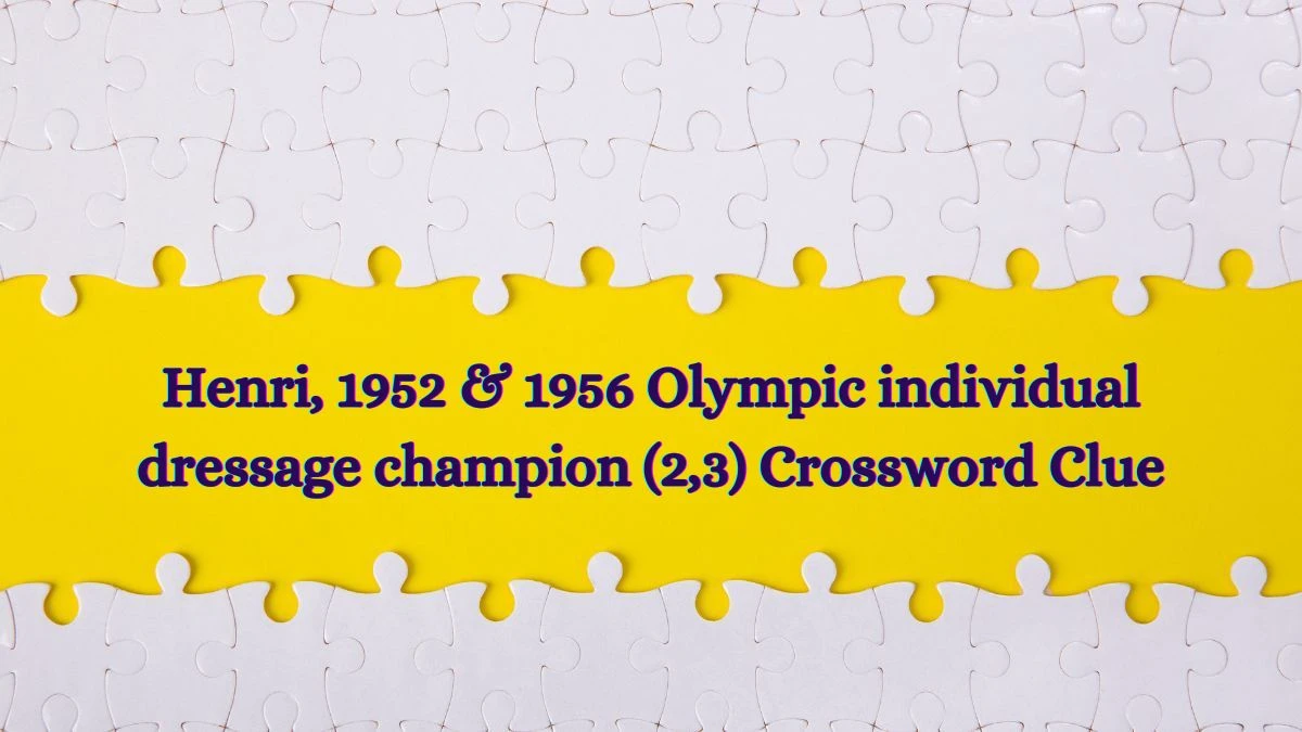 Henri, 1952 & 1956 Olympic individual dressage champion (2,3) Crossword Clue Answers on July 03, 2024