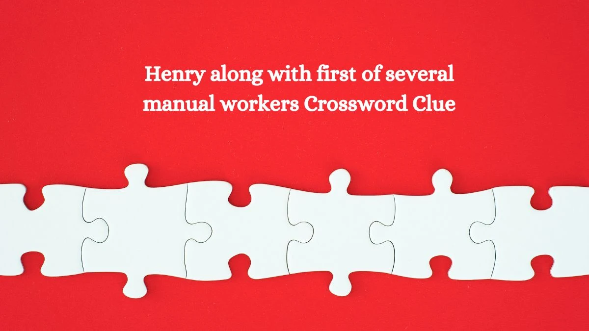 Henry along with first of several manual workers Crossword Clue Puzzle Answer from July 14, 2024