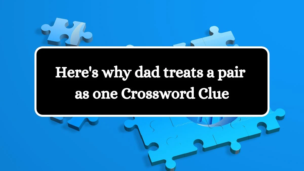 Here's why dad treats a pair as one Crossword Clue Puzzle Answer from July 12, 2024