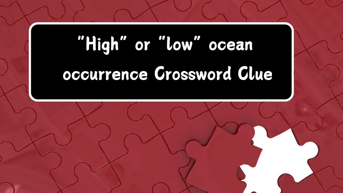 “High” or “low” ocean occurrence Crossword Clue Universal Puzzle Answer from July 18, 2024