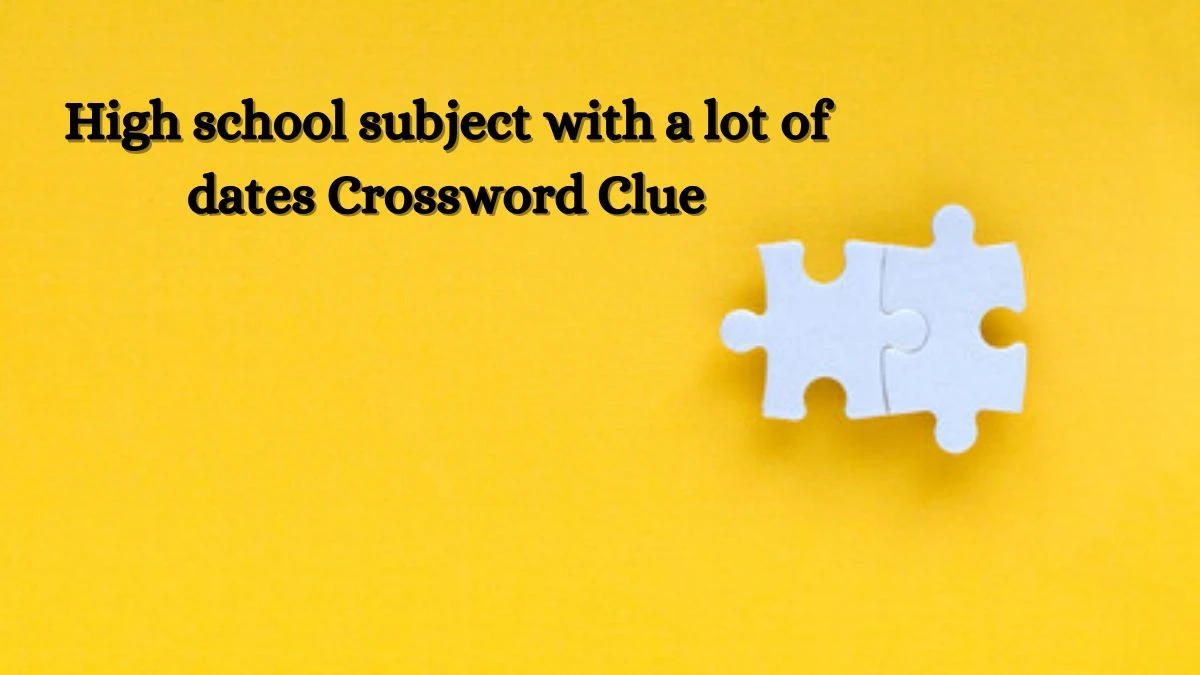 Daily Themed High school subject with a lot of dates Crossword Clue Puzzle Answer from July 02, 2024