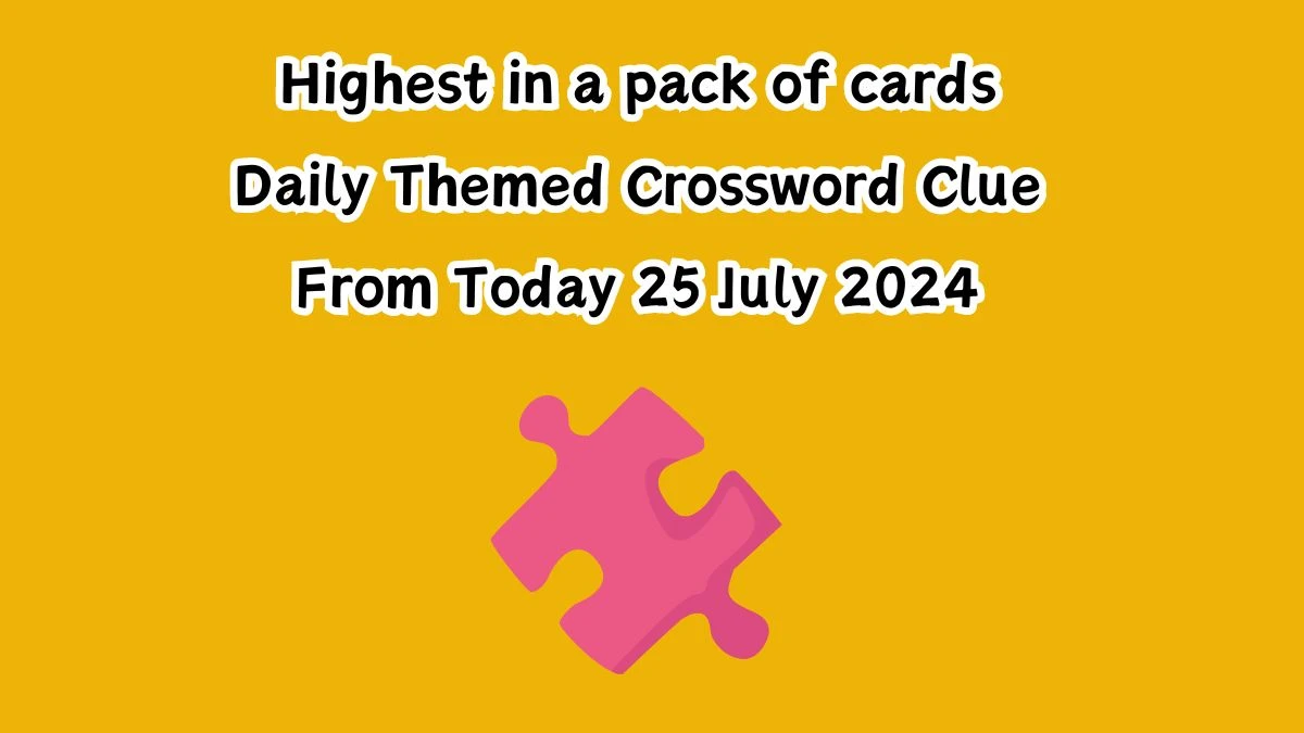 Highest in a pack of cards Daily Themed Crossword Clue Puzzle Answer from July 25, 2024