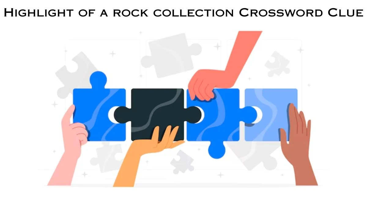 Highlight of a rock collection NYT Crossword Clue Puzzle Answer from July 04, 2024