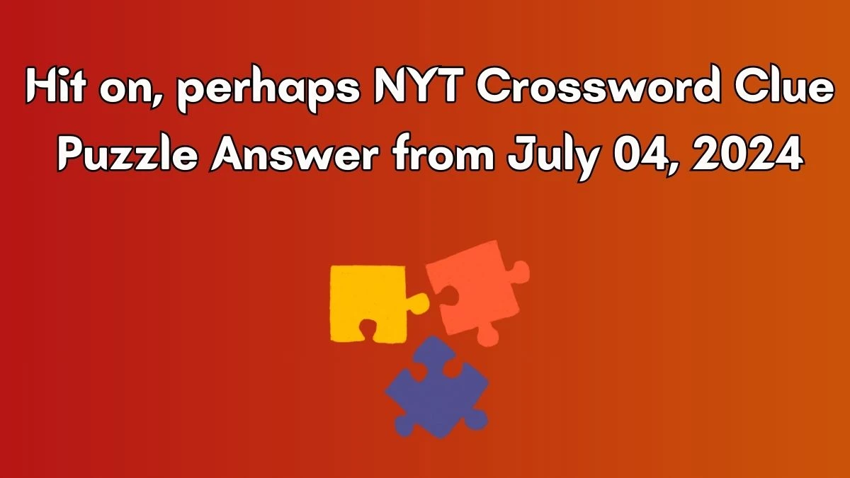 Hit on, perhaps NYT Crossword Clue Puzzle Answer from July 04, 2024