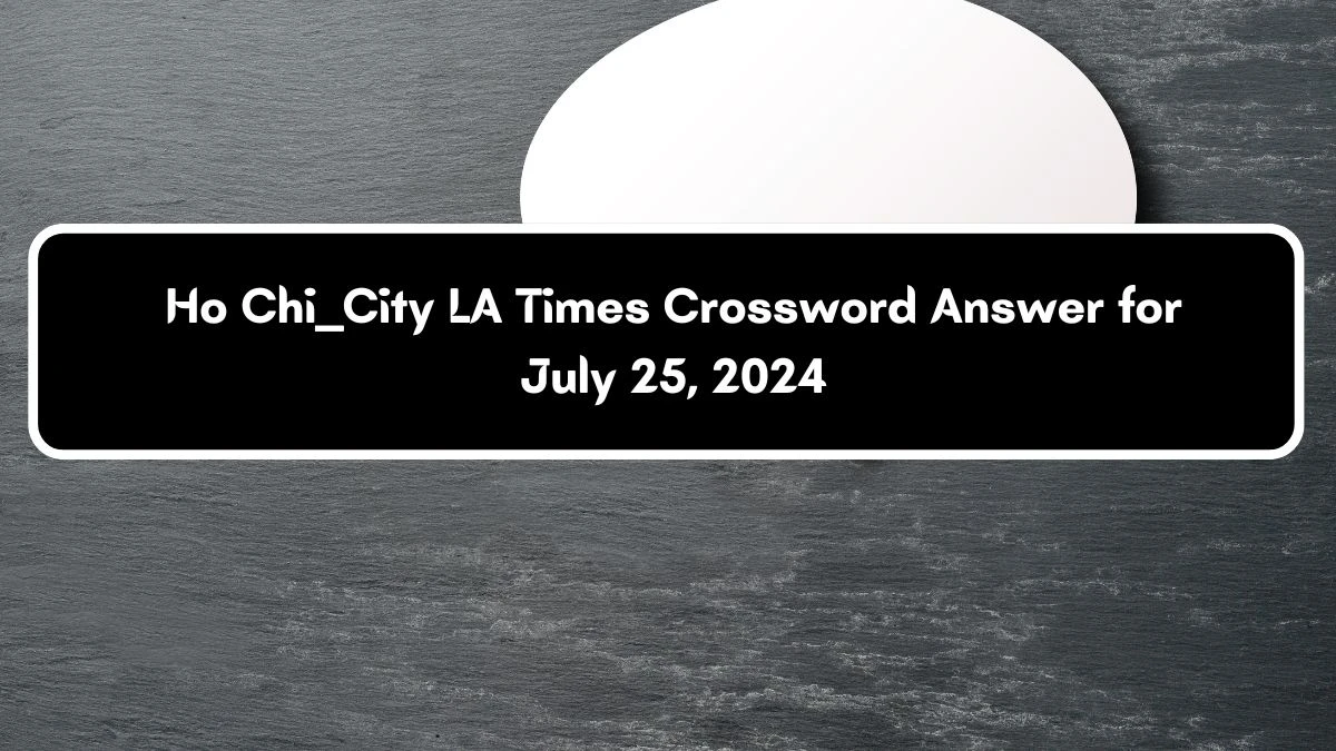 LA Times Ho Chi ___ City Crossword Clue Puzzle Answer from July 25, 2024