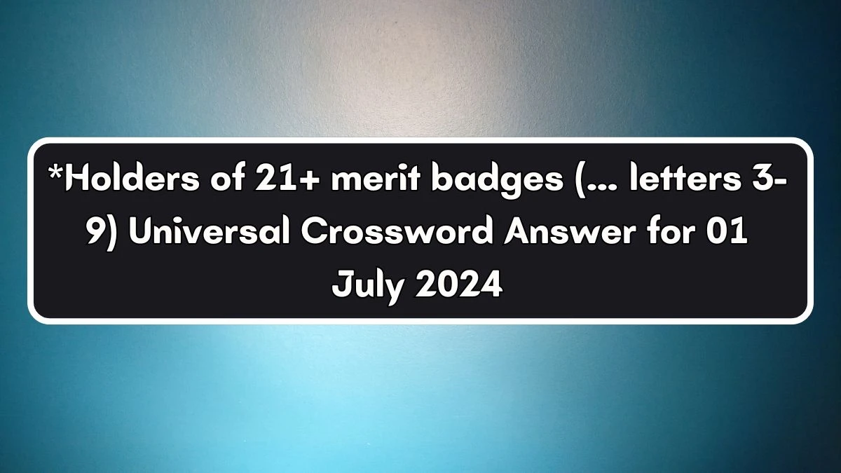 Universal *Holders of 21+ merit badges (… letters 3-9) Crossword Clue Puzzle Answer from July 01, 2024