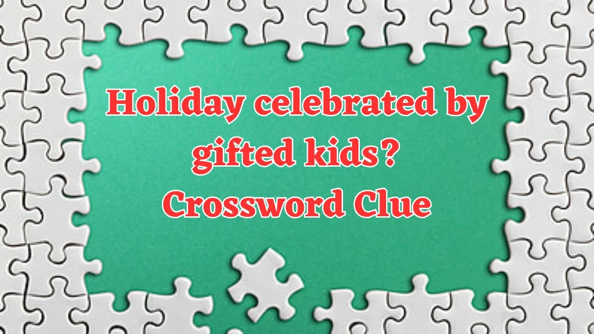 Holiday celebrated by gifted kids? Crossword Clue Universal Puzzle Answer from July 20, 2024