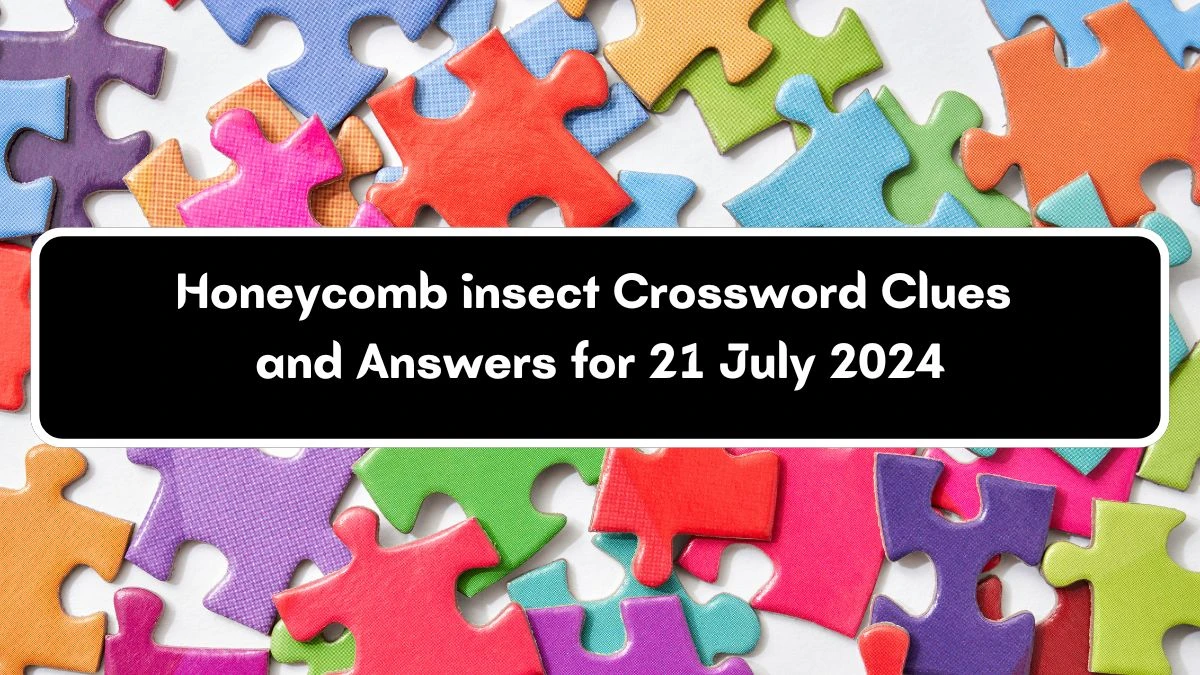 Honeycomb insect Daily Themed Crossword Clue Answers on July 21, 2024