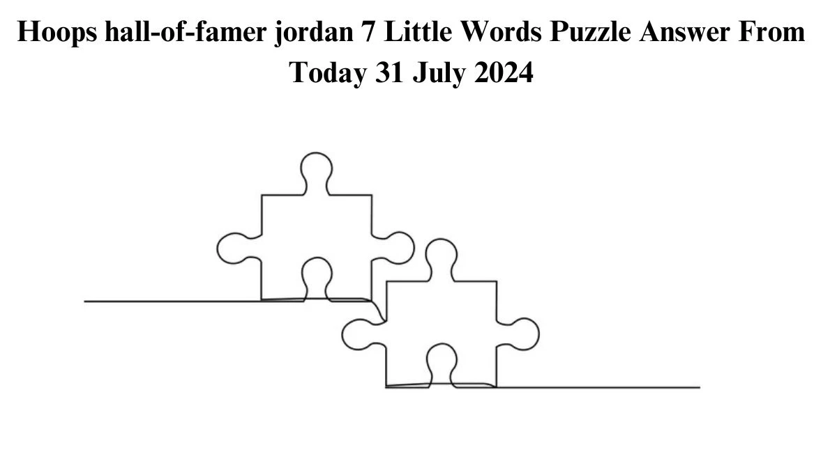 Hoops hall-of-famer jordan 7 Little Words Puzzle Answer from July 31, 2024