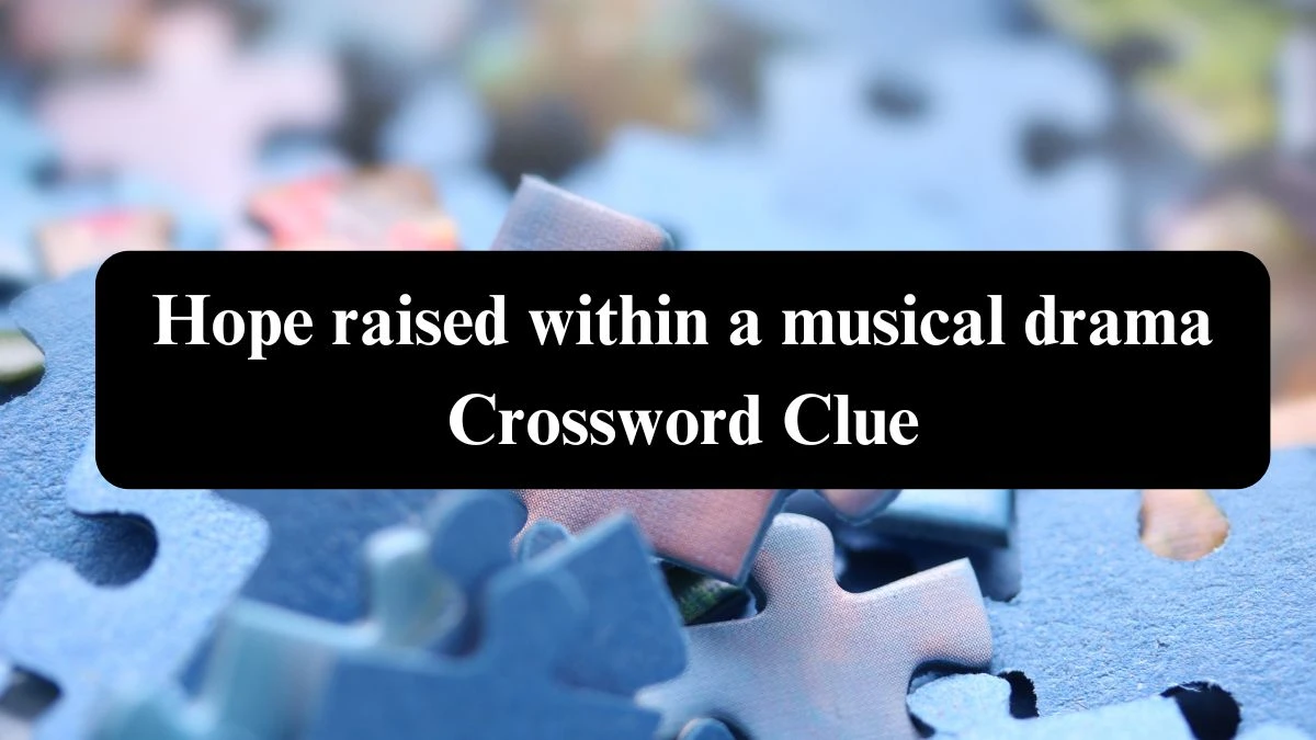 Hope raised within a musical drama Crossword Clue Puzzle Answer from July 26, 2024