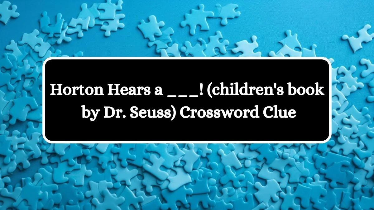 Horton Hears a ___! (children's book by Dr. Seuss) Daily Themed Crossword Clue Answers on July 27, 2024