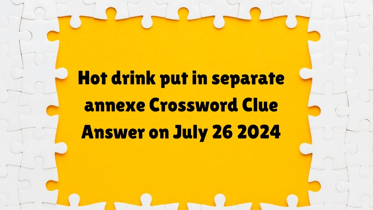 Hot drink put in separate annexe Crossword Clue Puzzle Answer from July 26, 2024