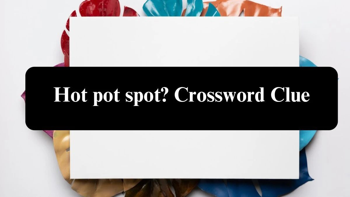 Hot pot spot? Crossword Clue Puzzle Answer from July 28, 2024