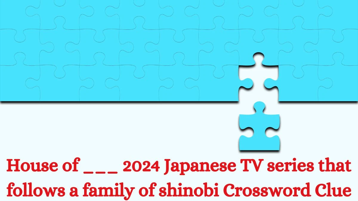 House of ___ 2024 Japanese TV series that follows a family of shinobi Daily Themed Crossword Clue Puzzle Answer from July 03, 2024