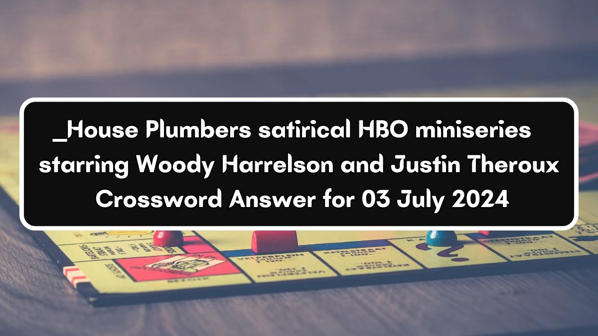 ___ House Plumbers satirical HBO miniseries starring Woody Harrelson and Justin Theroux Crossword Clue Daily Themed Puzzle Answer from July 03, 2024