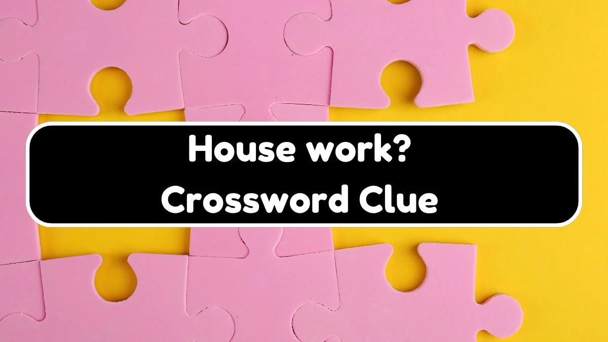 LA Times House work? Crossword Puzzle Answer from July 21, 2024