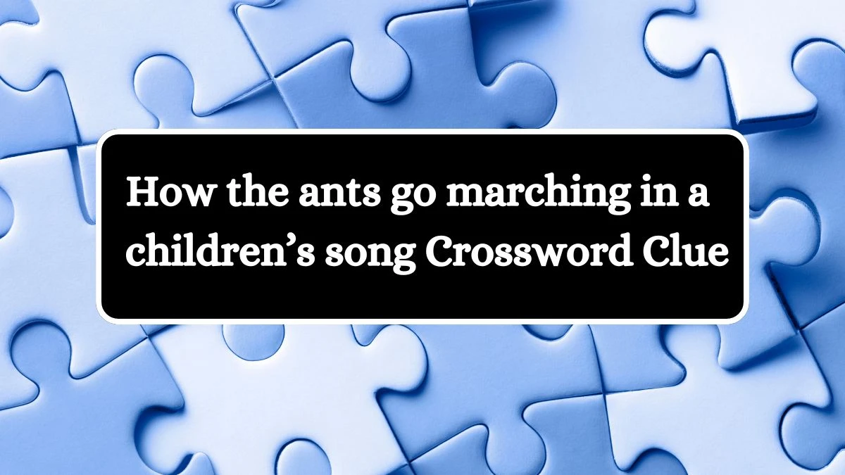 How the ants go marching in a children’s song Crossword Clue Universal Puzzle Answer from July 23, 2024