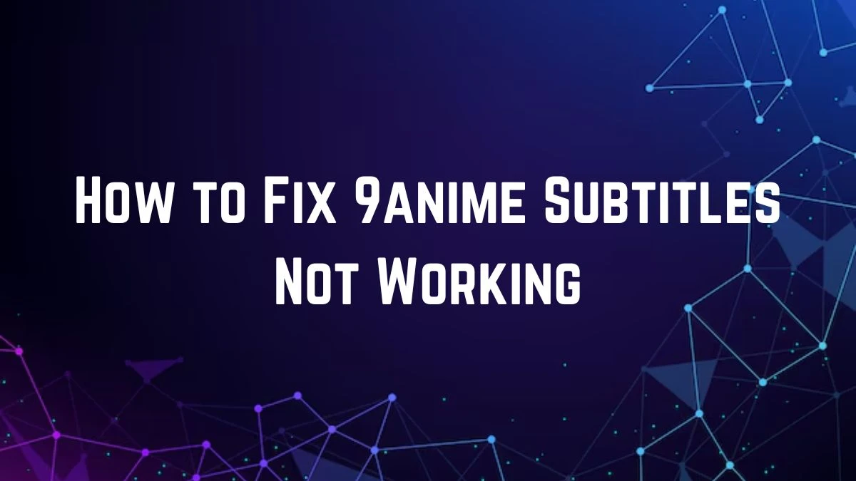 How to Fix 9anime Subtitles Not Working? Why are Subtitles Not Working on 9Anime?