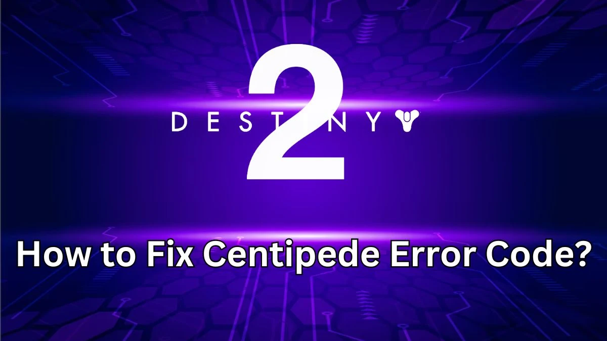 How to Fix Centipede Error Code in Destiny 2? What is Centipede Error Code in Destiny 2?