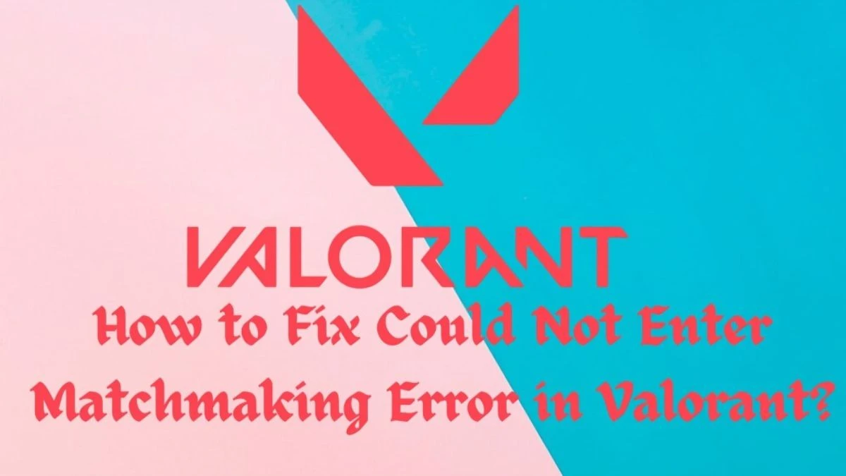 How to Fix Could Not Enter Matchmaking Error in Valorant? A Complete Guide