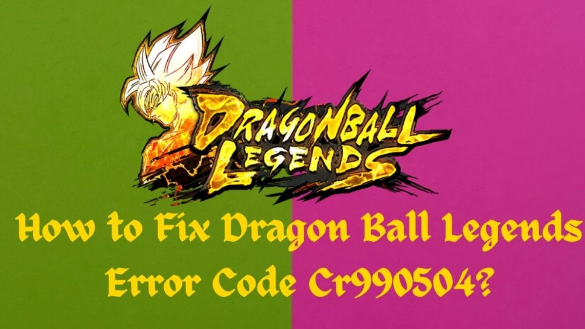 How to Fix Dragon Ball Legends Error Code Cr990504? Error Code Cr990504 Explained
