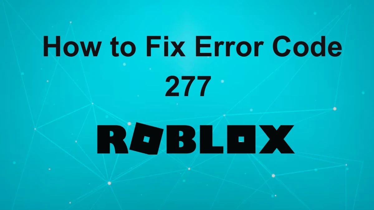 How to Fix Error Code 277 Roblox? What is Error Code 277 Roblox?