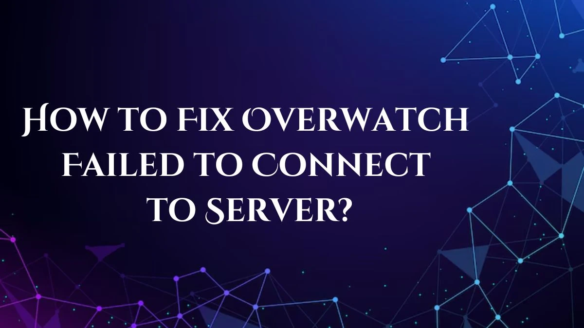 How to Fix Overwatch Failed to Connect to Server? Causes and Fixes