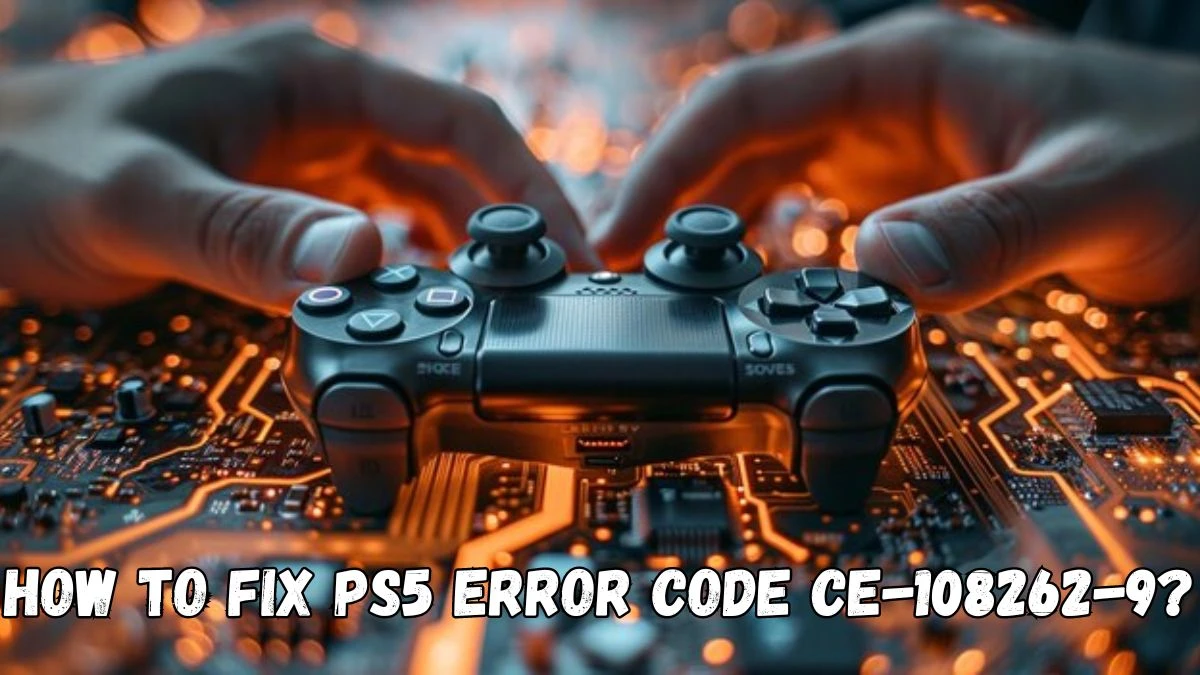 How To Fix PS5 Error Code CE-108262-9? Causes and Fixes