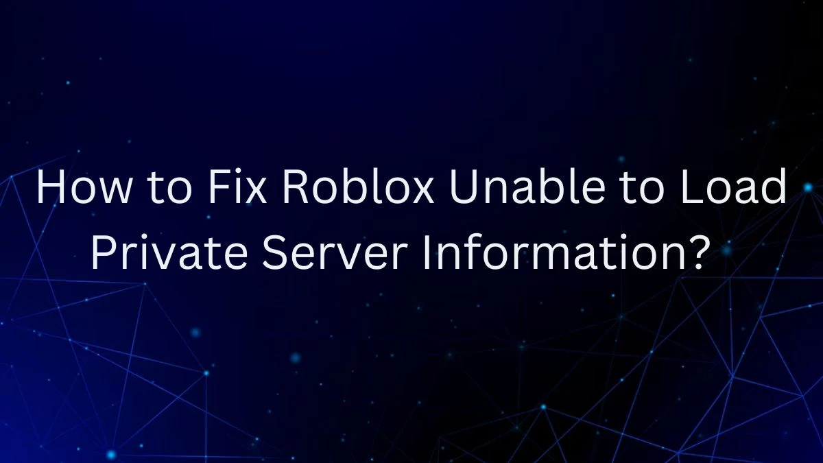 How to Fix Roblox Unable to Load Private Server Information?