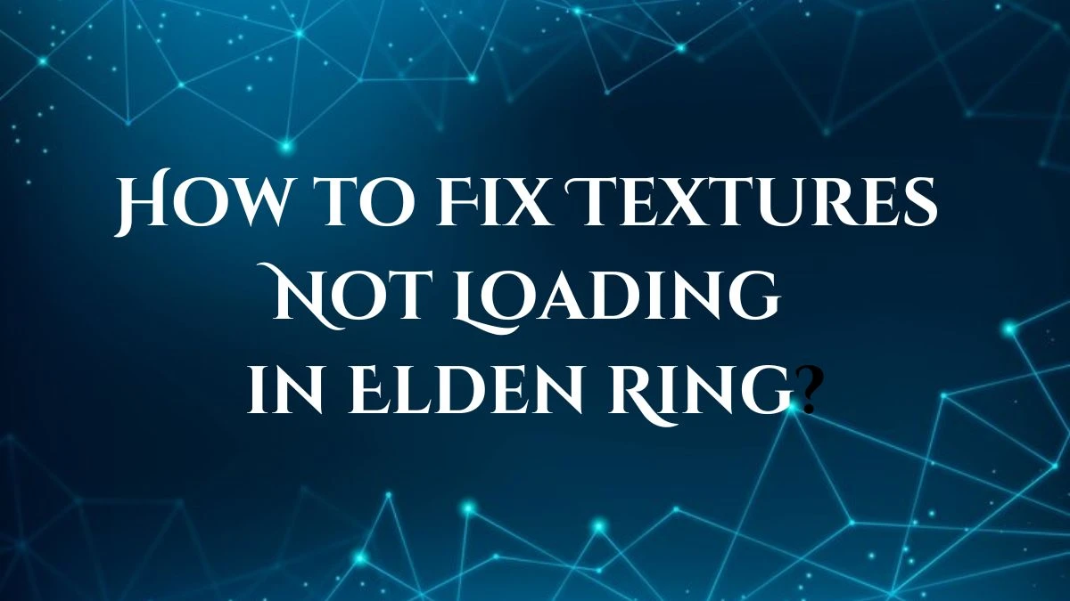 How to Fix Textures Not Loading in Elden Ring? Why Elden Ring Textures May Not Be Loading?