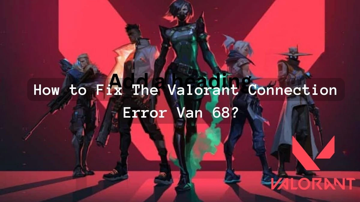 How to Fix The Valorant Connection Error Van 68? What are the Causes of Valorant Error Code Van 68?