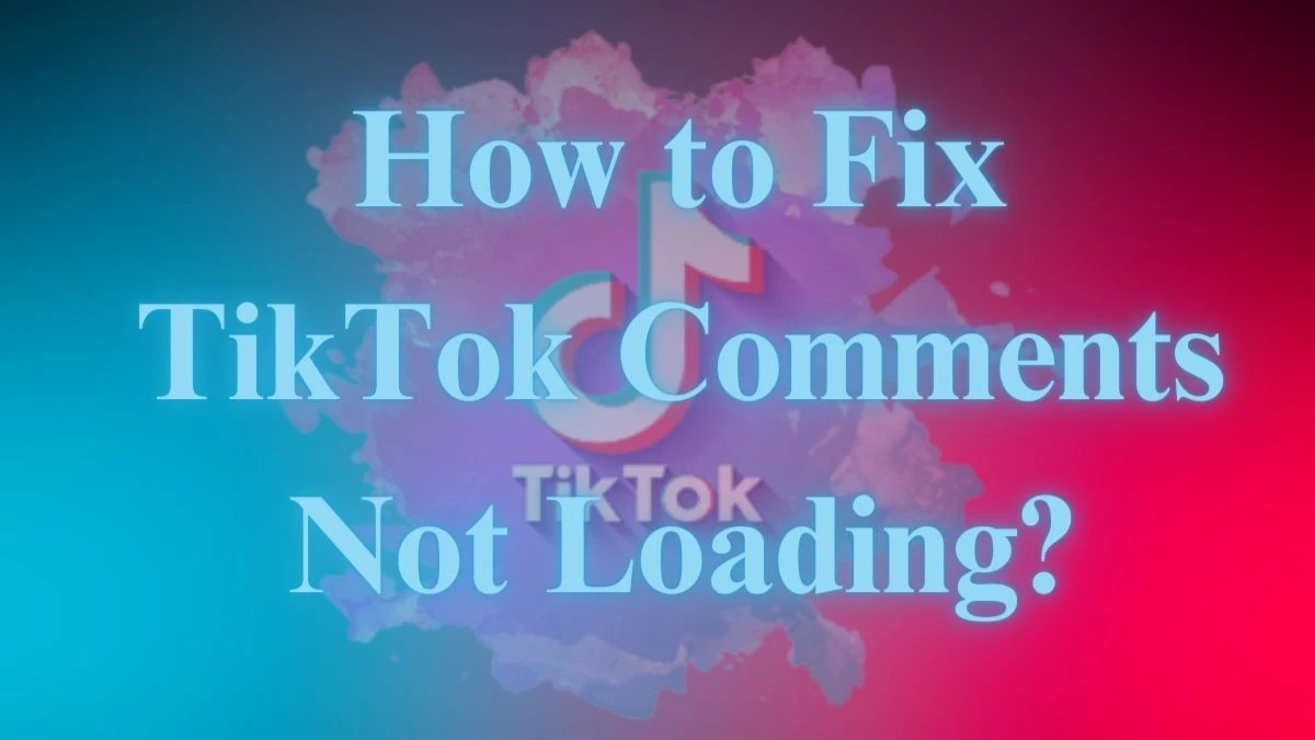 How to Fix TikTok Comments Not Loading? Simple Solutions Explained