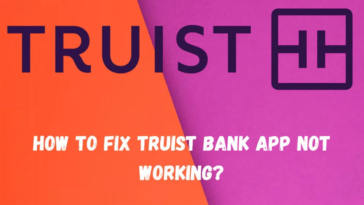 How to Fix Truist Bank App Not Working?  Why is Truist App Not Working?