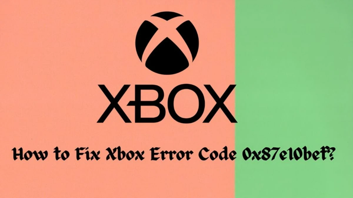 How to Fix Xbox Error Code 0x87e10bef? Error Code 0x87e10bef Explained