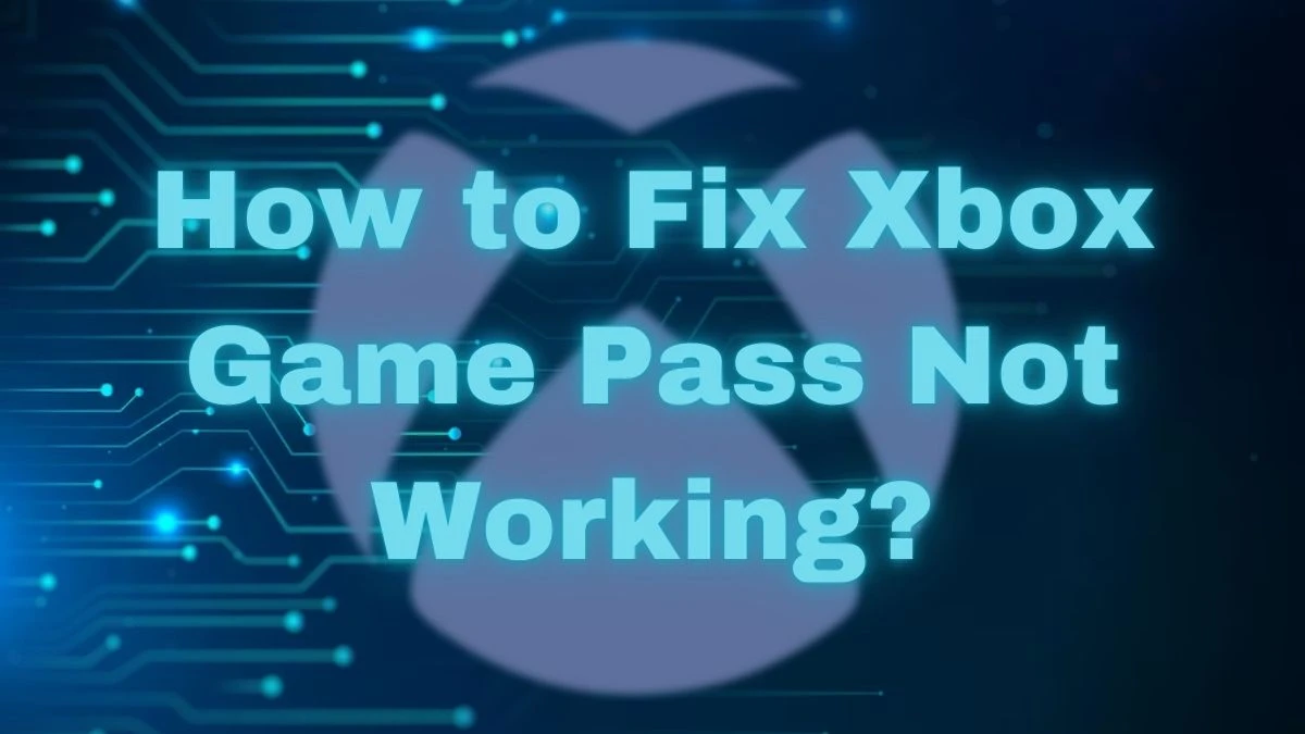 How to Fix Xbox Game Pass Not Working? A Quick Guide