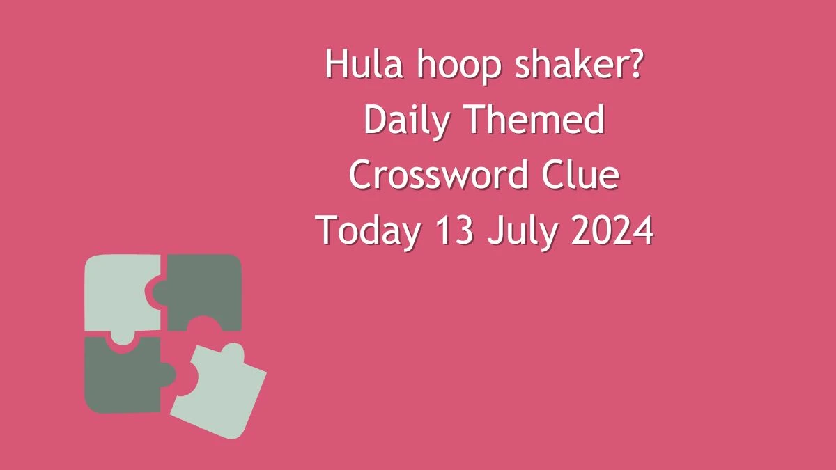 Daily Themed Hula hoop shaker? Crossword Clue Puzzle Answer from July 13, 2024