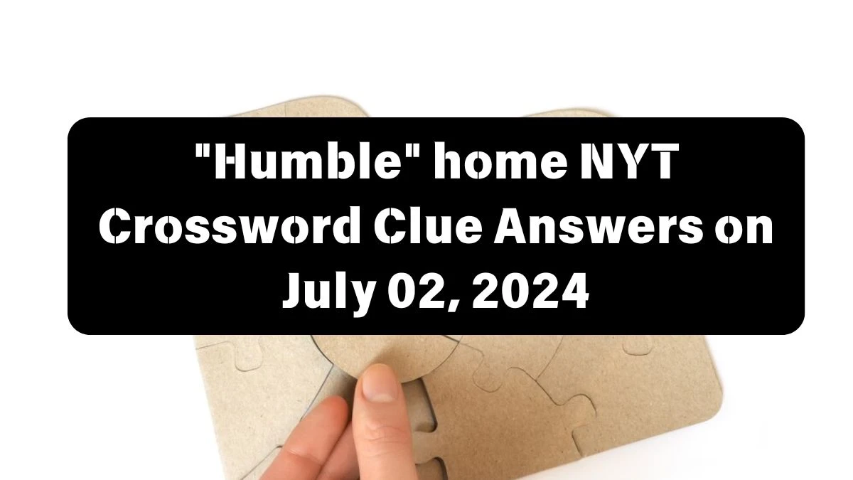 Humble home NYT Crossword Clue Puzzle Answer from July 02, 2024