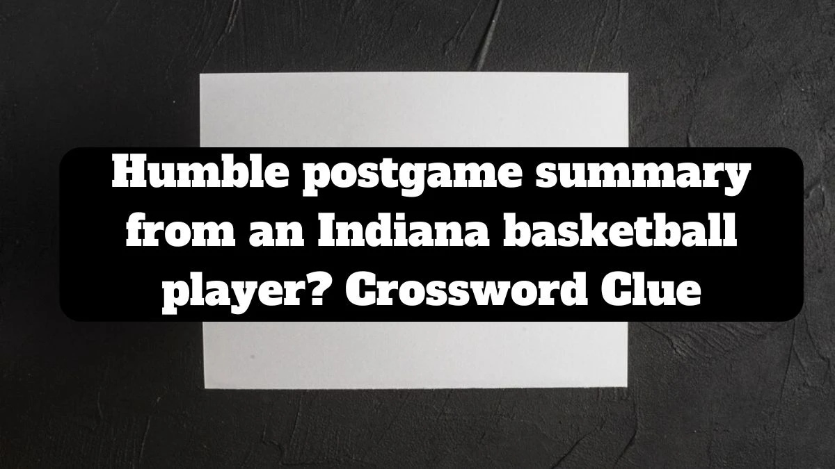 Humble postgame summary from an Indiana basketball player? NYT Crossword Clue Puzzle Answer from July 14, 2024