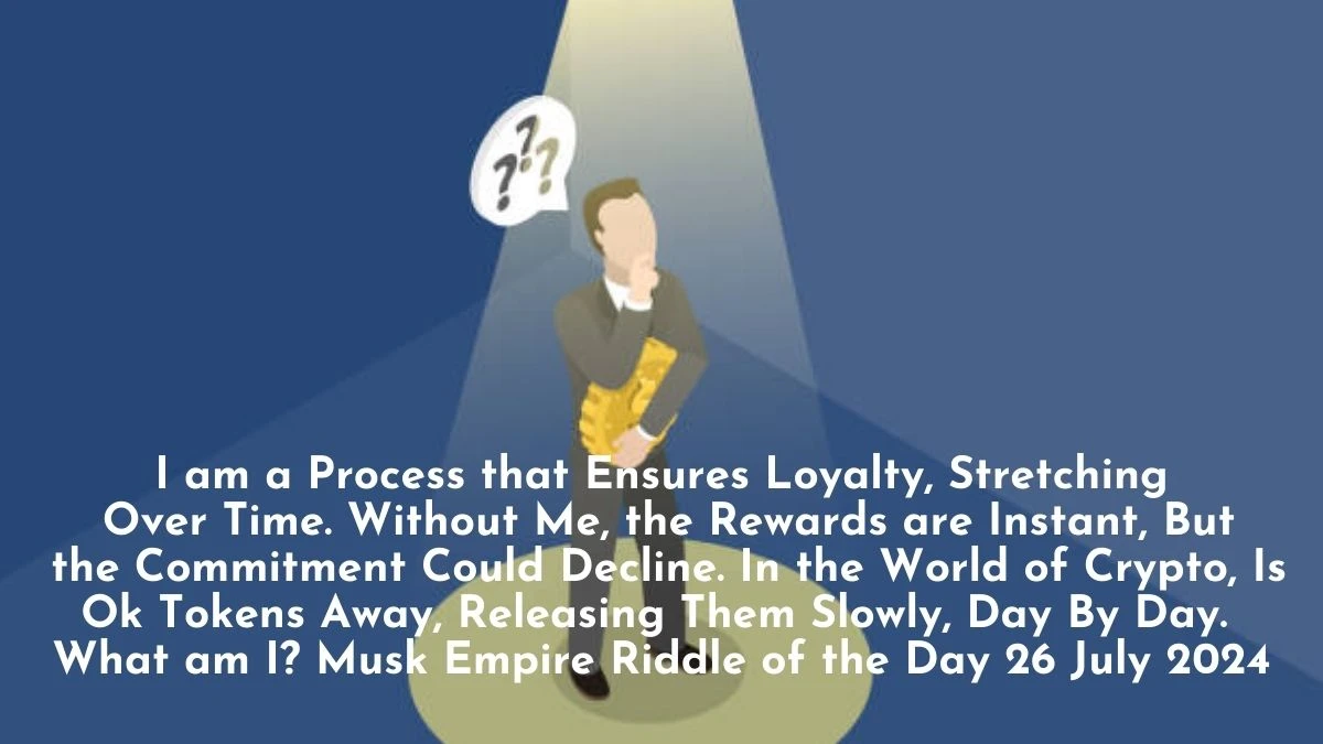 I am a Process that Ensures Loyalty, Stretching Over Time. Without Me, the Rewards are Instant, But the Commitment Could Decline. In the World of Crypto, Is Ok Tokens Away, Releasing Them Slowly, Day By Day. What am I? Musk Empire Riddle of the Day 26 July 2024